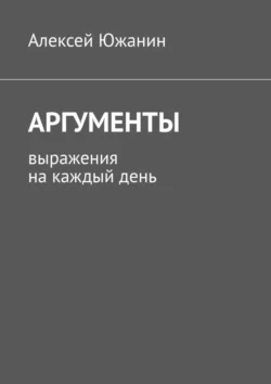 Аргументы. Выражения на каждый день, Алексей Южанин