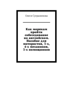 Как морякам пройти собеседование на английском. Пособие для мотористов, 3-х, 4-х механиков, 3-х помощников, Олеся Сугралимова