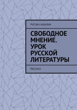 Свободное мнение. Урок русской литературы. Рассказ, Руслан Ишалин