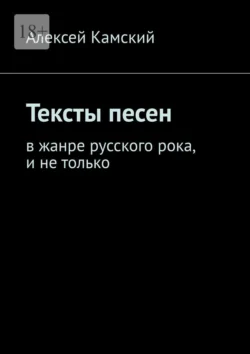 Тексты песен. В жанре русского рока, и не только, Алексей Камский