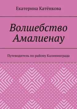 Волшебство Амалиенау. Путеводитель по району Калининграда, Екатерина Катёнкова