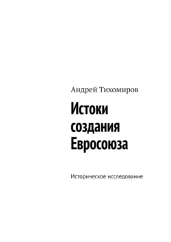 Истоки создания Евросоюза. Историческое исследование, Андрей Тихомиров