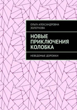 Новые приключения Колобка. Неведомые дорожки, Ольга Золоткова