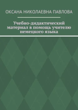 Учебно-дидактический материал в помощь учителю немецкого языка, Оксана Павлова