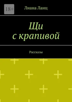 Щи с крапивой. Рассказы, Лиана Ланц