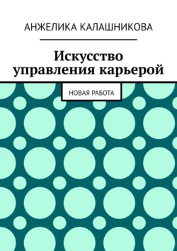 Искусство управления карьерой. Новая работа, Анжелика Калашникова