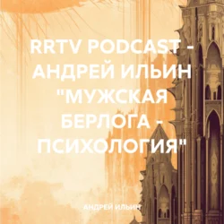 RRTV PODCAST – АНДРЕЙ ИЛЬИН «МУЖСКАЯ БЕРЛОГА – ПСИХОЛОГИЯ», АНДРЕЙ ИЛЬИН