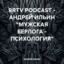 RRTV PODCAST – АНДРЕЙ ИЛЬИН «МУЖСКАЯ БЕРЛОГА – ПСИХОЛОГИЯ», АНДРЕЙ ИЛЬИН