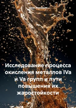 Исследование процесса окисления металлов IVa и Va групп и пути повышения их жаростойкости, Иван Коробков