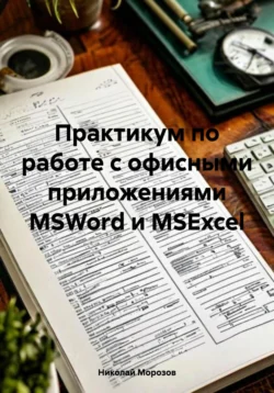 Практикум по работе с офисными приложениями MSWord и MSExcel, Николай Морозов