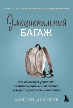 Эмоциональный багаж. Как научиться управлять своими эмоциями и перестать концентрироваться на негативе, Вивиан Диттмар