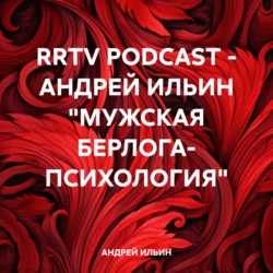 RRTV PODCAST – АНДРЕЙ ИЛЬИН «МУЖСКАЯ БЕРЛОГА- ПСИХОЛОГИЯ», АНДРЕЙ ИЛЬИН