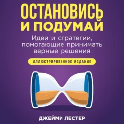 Остановись и подумай: Идеи и стратегии, помогающие принимать верные решения, Джейми Лестер