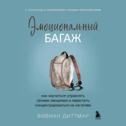 Эмоциональный багаж. Как научиться управлять своими эмоциями и перестать концентрироваться на негативе, Вивиан Диттмар