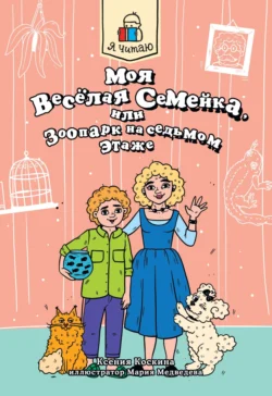 Я читаю. Моя весёлая семейка, или зоопарк на седьмом этаже, Ксения Коскина