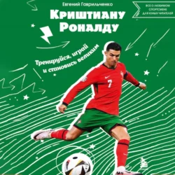 Криштиану Роналду. Тренируйся, играй и становись великим: все о любимом спортсмене для юных читателей, Евгений Гаврильченко