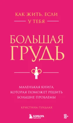 Как жить, если у тебя большая грудь. Маленькая книга, которая поможет решить большие проблемы, Кристина Гундлах