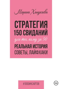 Стратегия 150 свиданий для тех, кому за 50. Реальная история, советы, лайфхаки., Марина Ханукаева