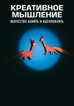 Креативное мышление. Искусство создавать и воплощать идеи, Андрей Миллиардов