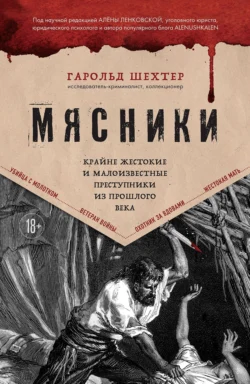 Мясники. Крайне жестокие и малоизвестные преступники из прошлого века, Гарольд Шехтер