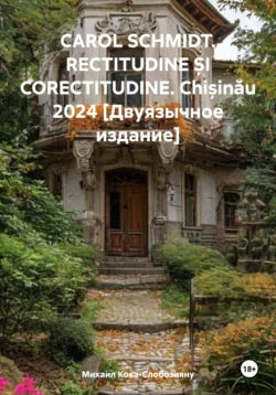 CAROL SCHMIDT. RECTITUDINE ȘI CORECTITUDINE. Chișinău 2024 [Двуязычное издание], Михаил Кока-Слобозияну