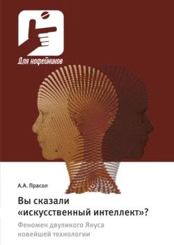 Вы сказали «искусственный интеллект»? Феномен двуликого Януса новейшей технологии, Александр Прасол