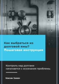 Как выбраться из долговой ямы? Пошаговая инструкция, Максим Заикин