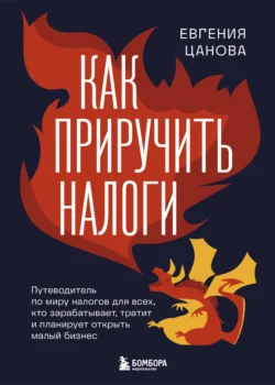 Как приручить налоги. Путеводитель по миру налогов для тех, кто зарабатывает, тратит и планирует открыть малый бизнес, Евгения Цанова