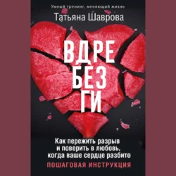 Вдребезги. Как пережить разрыв и поверить в любовь, когда ваше сердце разбито. Пошаговая инструкция, Татьяна Шаврова