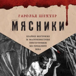 Мясники. Крайне жестокие и малоизвестные преступники из прошлого века, Гарольд Шехтер