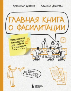 Главная книга о фасилитации. Практическое руководство для работы с командами, Александр Дудоров