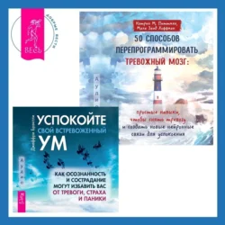 50 способов перепрограммировать тревожный мозг: простые навыки, чтобы снять тревогу и создать новые нейронные связи для успокоения. Успокойте свой встревоженный ум. Как осознанность и сострадание могут избавить вас от тревоги, страха и паники, Джеффри Брэнтли