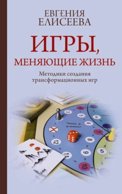 Игры, меняющие жизнь. Методики создания трансформационных игр, Евгения Елисеева