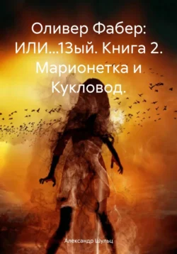 Оливер Фабер: ИЛИ…13ый. Книга 2. Марионетка и Кукловод., Александр Шульц