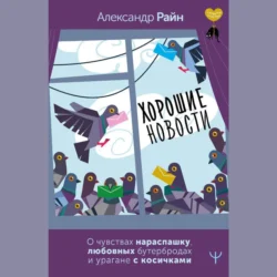 Хорошие новости. О чувствах нараспашку, любовных бутербродах и урагане с косичками, Александр Райн