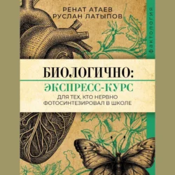 Биологично: экспресс-курс для тех, кто нервно фотосинтезировал в школе, Ренат Атаев