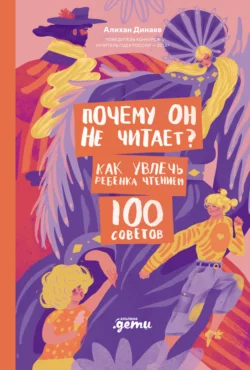 Почему он не читает? 100 советов, как увлечь ребенка чтением, Алихан Динаев