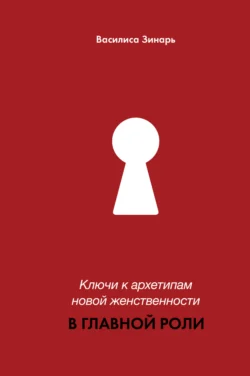 В главной роли. Ключи к архетипам новой женственности, Василиса Зинарь