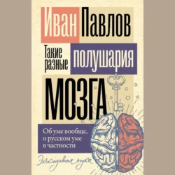 Такие разные полушария мозга. Об уме вообще, о русском уме в частности, Иван Павлов