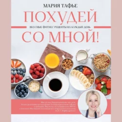 Похудей со мной! Вкусные фитнес рецепты на каждый день, Мария Тафье