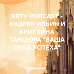 RRTV PODCAST – АНДРЕЙ ИЛЬИН И КРИСТИНА ТАНЦЮРА «ВАША ЦЕНА УСПЕХА», АНДРЕЙ ИЛЬИН