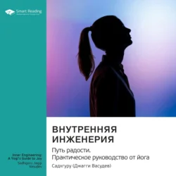 Внутренняя инженерия. Путь к радости. Практическое руководство от йога. Садхгуру. Саммари, Smart Reading