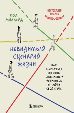 Невидимый сценарий жизни. Как вырваться из оков навязанных установок и найти свой путь, Пол Миллерд