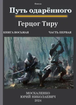 Путь одарённого. Герцог Тиру. Книга восьмая. Часть первая, Юрий Москаленко