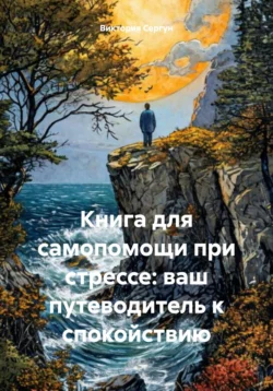 Книга для самопомощи при стрессе: ваш путеводитель к спокойствию, Виктория Сергун