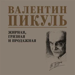 Жирная, грязная и продажная, Валентин Пикуль