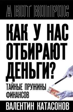 Как у нас отбирают деньги? Тайные пружины финансов, Валентин Катасонов