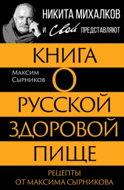 Книга о русской здоровой пище. Рецепты от Максима Сырникова, Максим Сырников