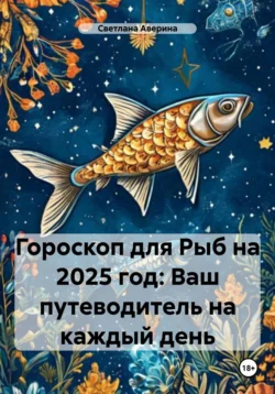 Гороскоп для Рыб на 2025 год: Ваш путеводитель на каждый день, Светлана Аверина