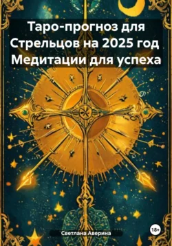 Таро-прогноз для Стрельцов на 2025 год. Медитации для успеха, Светлана Аверина